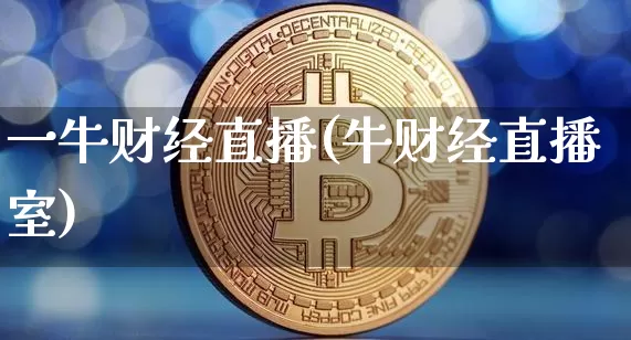 一牛财经直播(牛财经直播室)_https://www.jianghaiboli.com_黄金期货_第1张