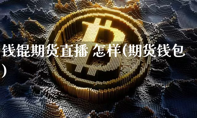 钱锟期货直播 怎样(期货钱包)_https://www.jianghaiboli.com_原油期货_第1张