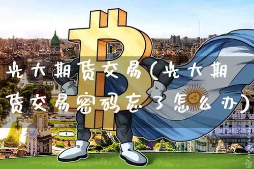 光大期货交易(光大期货交易密码忘了怎么办)_https://www.jianghaiboli.com_恒指期货_第1张