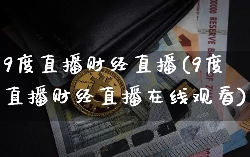 9度直播财经直播(9度直播财经直播在线观看)_https://www.jianghaiboli.com_黄金期货_第1张
