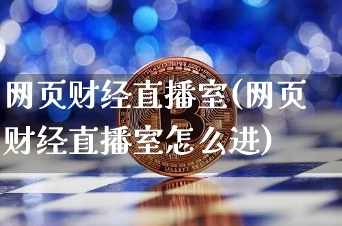 网页财经直播室(网页财经直播室怎么进)_https://www.jianghaiboli.com_外盘期货_第1张