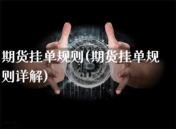 期货挂单规则(期货挂单规则详解)_https://www.jianghaiboli.com_恒指期货_第1张