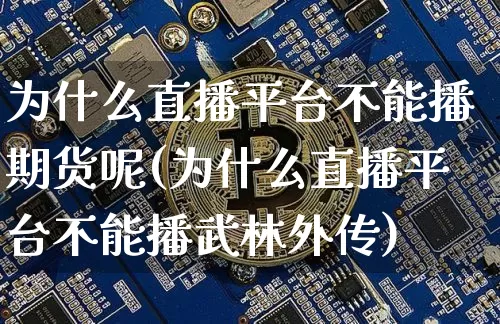 为什么直播平台不能播期货呢(为什么直播平台不能播武林外传)_https://www.jianghaiboli.com_期货_第1张