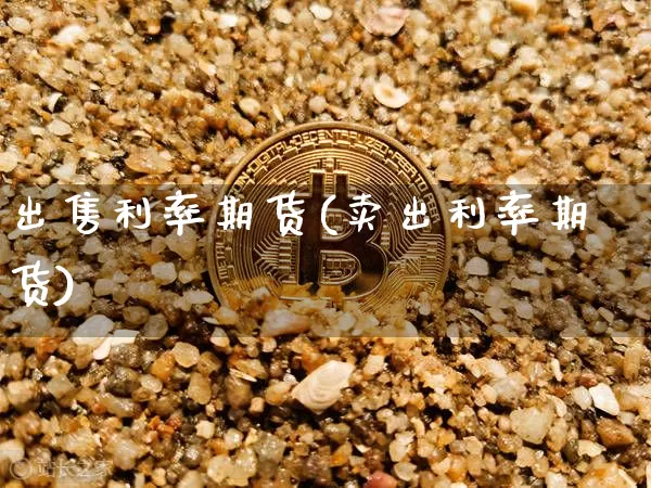 出售利率期货(卖出利率期货)_https://www.jianghaiboli.com_期货_第1张