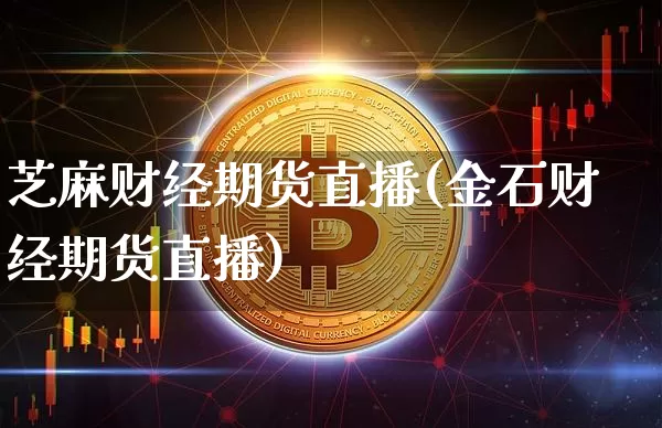 芝麻财经期货直播(金石财经期货直播)_https://www.jianghaiboli.com_恒指期货_第1张