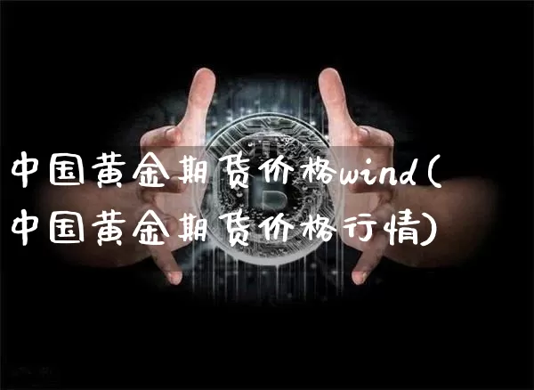 中国黄金期货价格wind(中国黄金期货价格行情)_https://www.jianghaiboli.com_期货_第1张