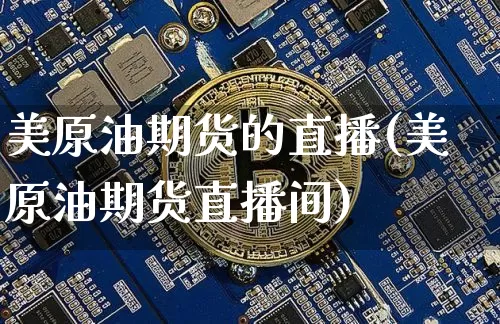 美原油期货的直播(美原油期货直播间)_https://www.jianghaiboli.com_期货_第1张