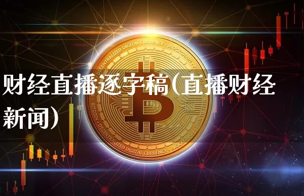 财经直播逐字稿(直播财经新闻)_https://www.jianghaiboli.com_外盘期货_第1张