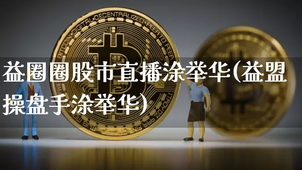 益圈圈股市直播涂举华(益盟操盘手涂举华)_https://www.jianghaiboli.com_黄金期货_第1张