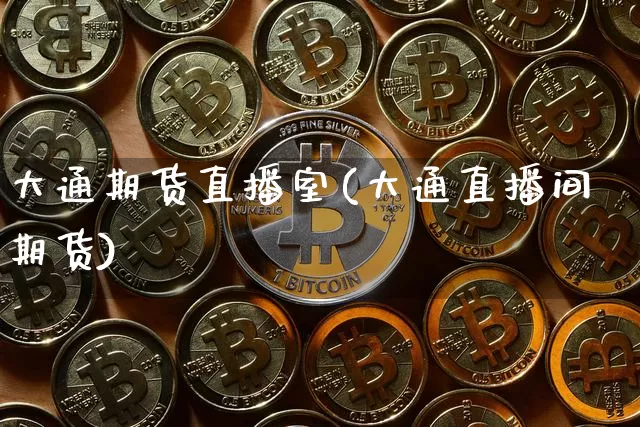 大通期货直播室(大通直播间期货)_https://www.jianghaiboli.com_期货_第1张