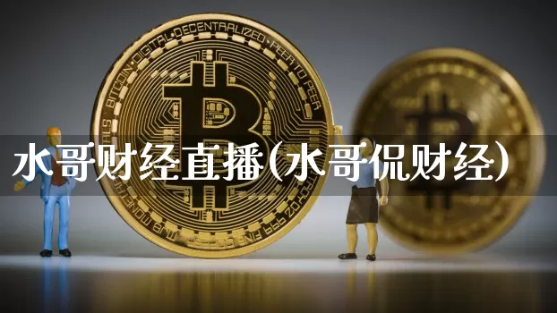 水哥财经直播(水哥侃财经)_https://www.jianghaiboli.com_黄金期货_第1张