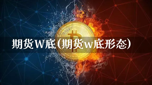 期货W底(期货w底形态)_https://www.jianghaiboli.com_原油期货_第1张