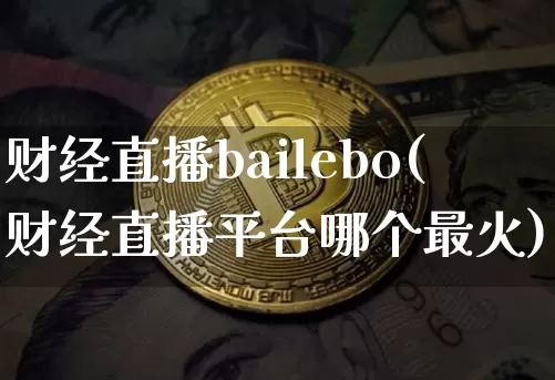 财经直播bailebo(财经直播平台哪个最火)_https://www.jianghaiboli.com_期货_第1张