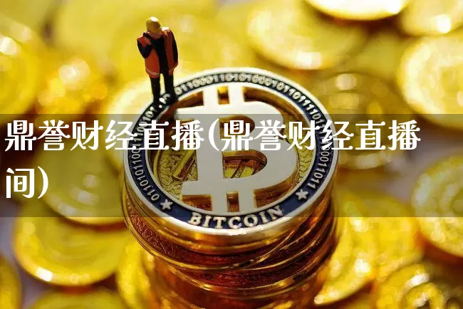 鼎誉财经直播(鼎誉财经直播间)_https://www.jianghaiboli.com_恒指期货_第1张