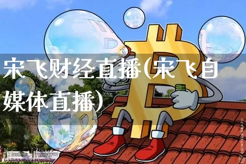 宋飞财经直播(宋飞自媒体直播)_https://www.jianghaiboli.com_期货_第1张