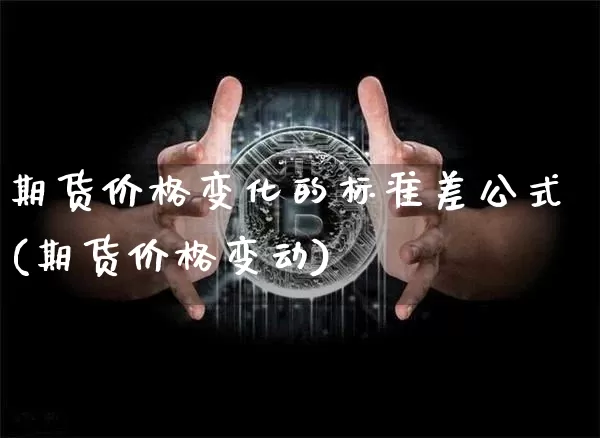 期货价格变化的标准差公式(期货价格变动)_https://www.jianghaiboli.com_外盘期货_第1张