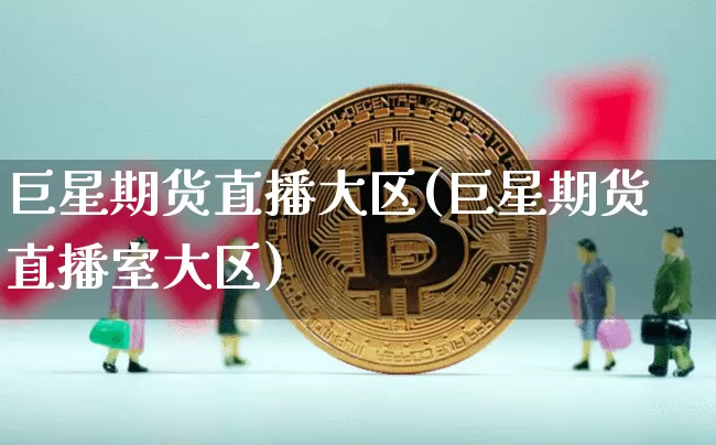 巨星期货直播大区(巨星期货直播室大区)_https://www.jianghaiboli.com_外盘期货_第1张
