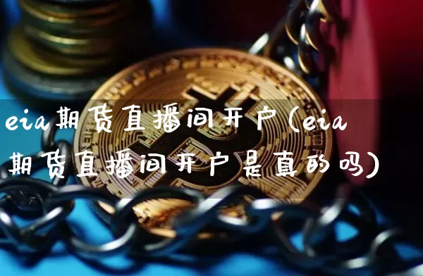 eia期货直播间开户(eia期货直播间开户是真的吗)_https://www.jianghaiboli.com_恒指期货_第1张