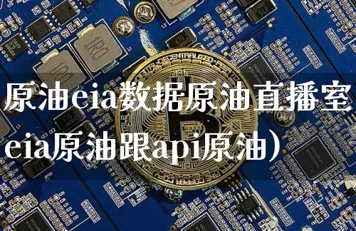 原油eia数据原油直播室(eia原油跟api原油)_https://www.jianghaiboli.com_外盘期货_第1张