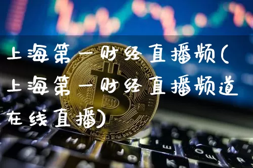 上海第一财经直播频(上海第一财经直播频道在线直播)_https://www.jianghaiboli.com_期货_第1张