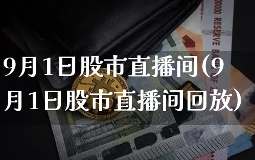 9月1日股市直播间(9月1日股市直播间回放)_https://www.jianghaiboli.com_期货_第1张
