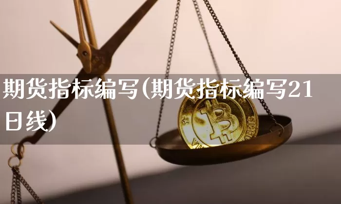 期货指标编写(期货指标编写21日线)_https://www.jianghaiboli.com_原油期货_第1张