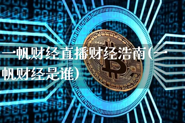 一帆财经直播财经浩南(一帆财经是谁)_https://www.jianghaiboli.com_黄金期货_第1张