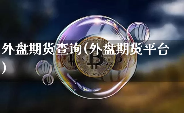 外盘期货查询(外盘期货平台)_https://www.jianghaiboli.com_原油期货_第1张