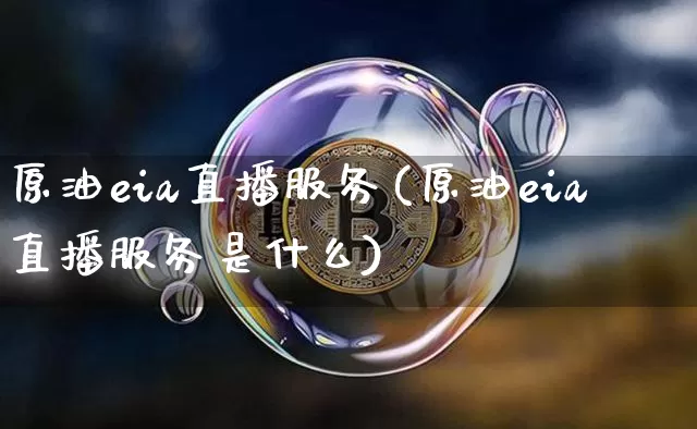 原油eia直播服务(原油eia直播服务是什么)_https://www.jianghaiboli.com_外盘期货_第1张