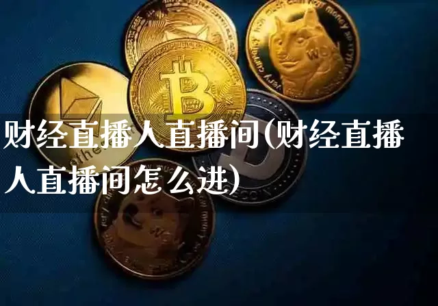 财经直播人直播间(财经直播人直播间怎么进)_https://www.jianghaiboli.com_原油期货_第1张