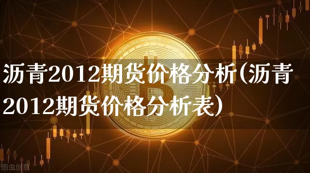 沥青2012期货价格分析(沥青2012期货价格分析表)_https://www.jianghaiboli.com_外盘期货_第1张