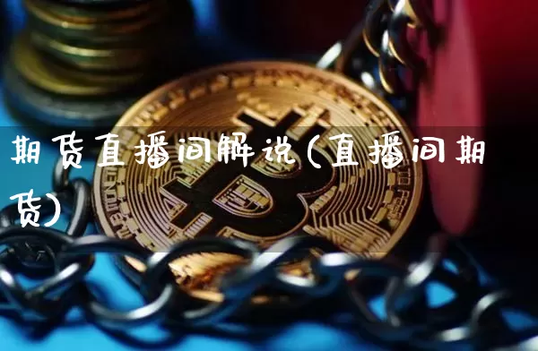 期货直播间解说(直播间期货)_https://www.jianghaiboli.com_期货_第1张