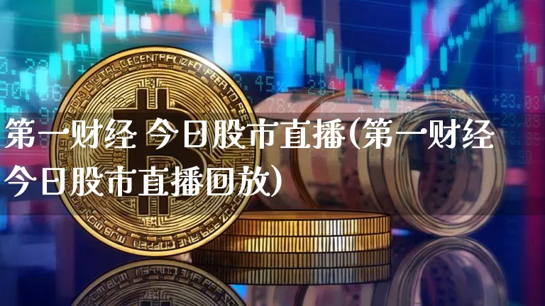 第一财经 今日股市直播(第一财经今日股市直播回放)_https://www.jianghaiboli.com_期货_第1张