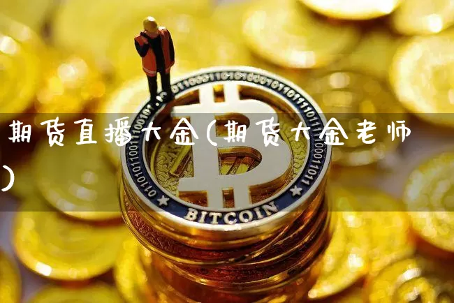 期货直播大金(期货大金老师)_https://www.jianghaiboli.com_黄金期货_第1张