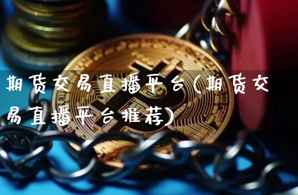 期货交易直播平台(期货交易直播平台推荐)_https://www.jianghaiboli.com_外盘期货_第1张