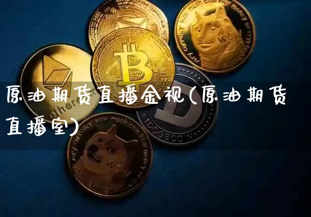 原油期货直播金视(原油期货直播室)_https://www.jianghaiboli.com_期货_第1张
