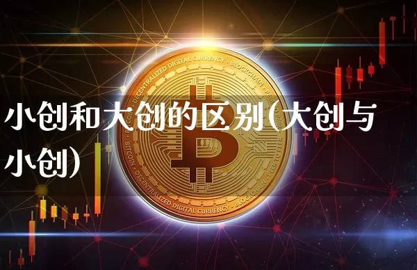 小创和大创的区别(大创与小创)_https://www.jianghaiboli.com_期货_第1张