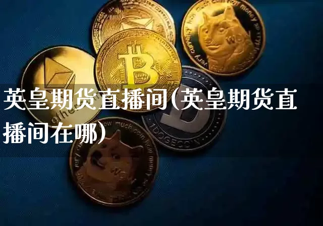 英皇期货直播间(英皇期货直播间在哪)_https://www.jianghaiboli.com_原油期货_第1张