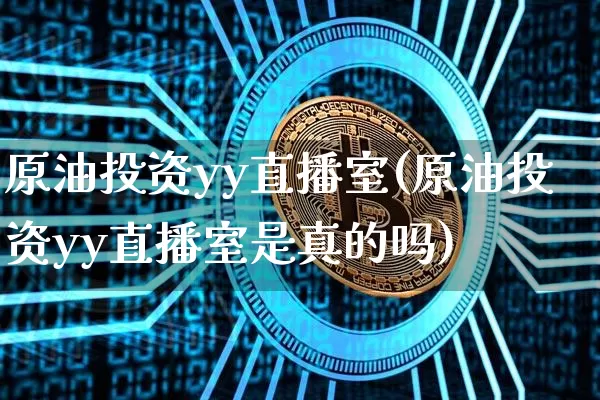 原油投资yy直播室(原油投资yy直播室是真的吗)_https://www.jianghaiboli.com_期货_第1张