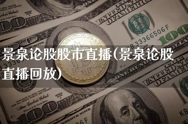 景泉论股股市直播(景泉论股直播回放)_https://www.jianghaiboli.com_外盘期货_第1张