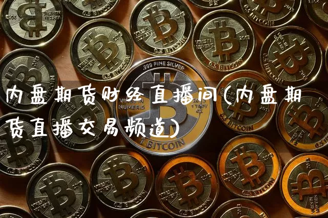 内盘期货财经直播间(内盘期货直播交易频道)_https://www.jianghaiboli.com_期货_第1张