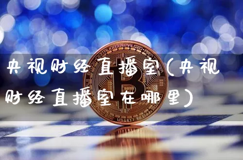 央视财经直播室(央视财经直播室在哪里)_https://www.jianghaiboli.com_外盘期货_第1张