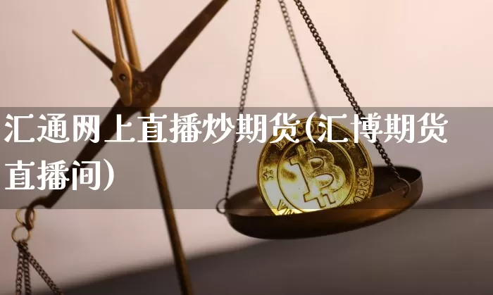 汇通网上直播炒期货(汇博期货直播间)_https://www.jianghaiboli.com_期货_第1张