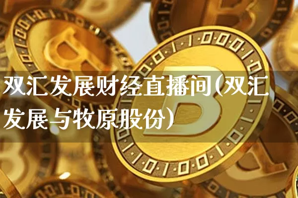 双汇发展财经直播间(双汇发展与牧原股份)_https://www.jianghaiboli.com_外盘期货_第1张