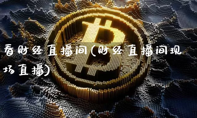 看财经直播间(财经直播间现场直播)_https://www.jianghaiboli.com_原油期货_第1张