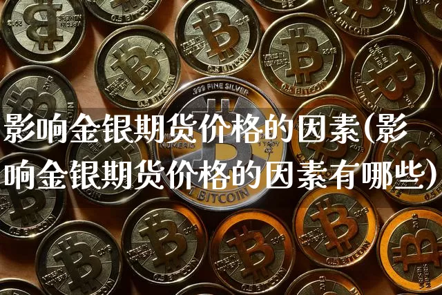 影响金银期货价格的因素(影响金银期货价格的因素有哪些)_https://www.jianghaiboli.com_期货_第1张
