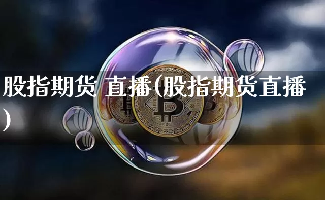 股指期货 直播(股指期货直播)_https://www.jianghaiboli.com_黄金期货_第1张