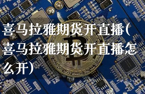 喜马拉雅期货开直播(喜马拉雅期货开直播怎么开)_https://www.jianghaiboli.com_原油期货_第1张
