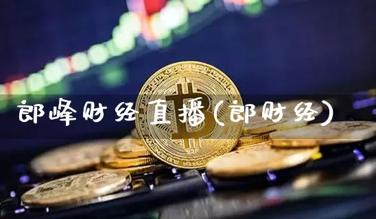 郎峰财经直播(郎财经)_https://www.jianghaiboli.com_外盘期货_第1张