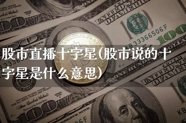 股市直播十字星(股市说的十字星是什么意思)_https://www.jianghaiboli.com_期货_第1张